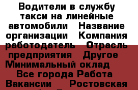 Водители в службу такси на линейные автомобили › Название организации ­ Компания-работодатель › Отрасль предприятия ­ Другое › Минимальный оклад ­ 1 - Все города Работа » Вакансии   . Ростовская обл.,Донецк г.